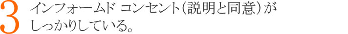 ３：インフォームドコンセプト（説明と同意）がしっかりしている。