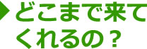 どこまで来てくれるの？