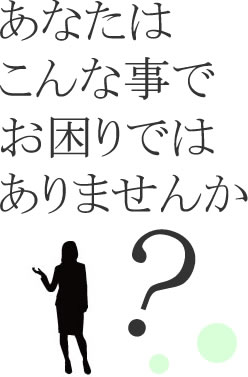 あなたはこんな事でお困りではありませんか？？