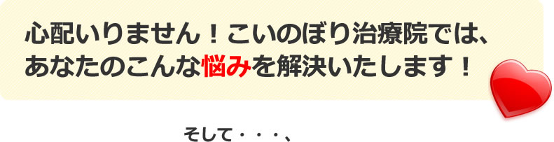 心配いりません！こいのぼり治療院では、あなたのこんな悩みを解決いたします！そして・・・、